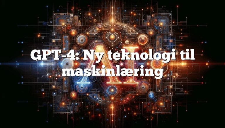 gpt 4 ny teknologi til maskinlæring GPT-4: Ny teknologi til maskinlæring